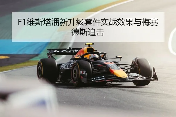 F1维斯塔潘新升级套件实战效果与梅赛德斯追击