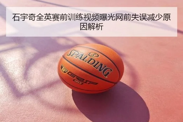 石宇奇全英赛前训练视频曝光网前失误减少原因解析