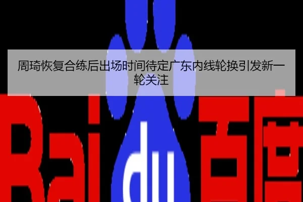 周琦恢复合练后出场时间待定广东内线轮换引发新一轮关注